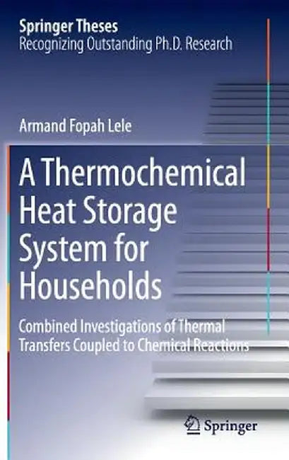 A Thermochemical Heat Storage System for Households: Combined Investigations of Thermal Transfers Coupled to Chemical Reactions by Armand Fopah Lele