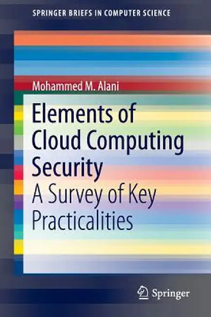 Elements of Cloud Computing Security: A Survey of Key Practicalities by Mohammed M. Alani