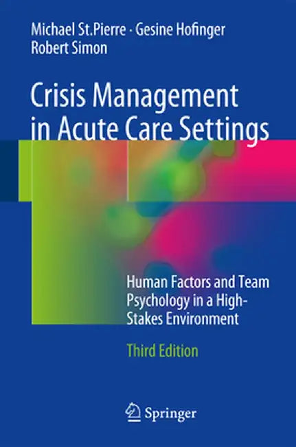 Crisis Management in Acute Care Settings: Human Factors and Team Psychology in a High-Stakes Environment by Michael St Pierre