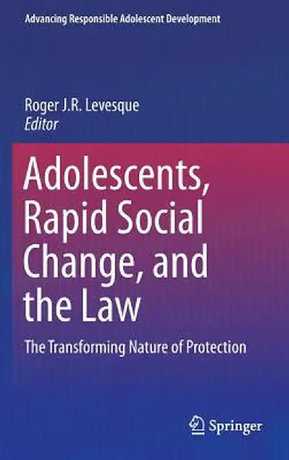 Adolescents, Rapid Social Change, and the Law: The Transforming Nature of Protection by Roger J. R. Levesque