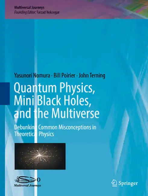 Quantum Physics, Mini Black Holes, and the Multiverse: Debunking Common Misconceptions in Theoretical Physics by Farzad Nekoogar