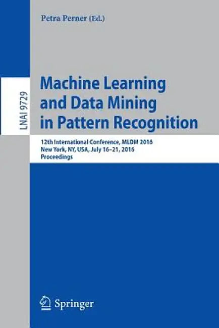 Machine Learning and Data Mining in Pattern Recognition: 12th International Conference, MLDM 2016, New York, Ny, Usa, July 16-21, 2016, Proceedings by Petra Perner