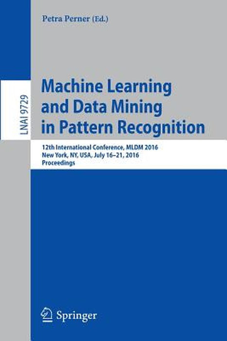 Machine Learning and Data Mining in Pattern Recognition: 12th International Conference, MLDM 2016, New York, Ny, Usa, July 16-21, 2016, Proceedings by Petra Perner