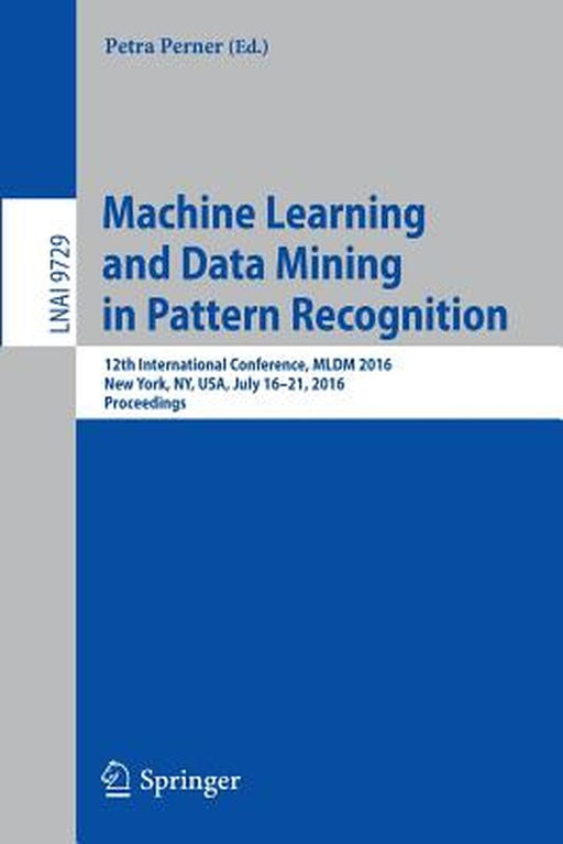 Machine Learning and Data Mining in Pattern Recognition: 12th International Conference, MLDM 2016, New York, Ny, Usa, July 16-21, 2016, Proceedings by Petra Perner