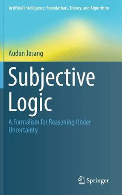 Subjective Logic: A Formalism for Reasoning Under Uncertainty by Audun Jøsang