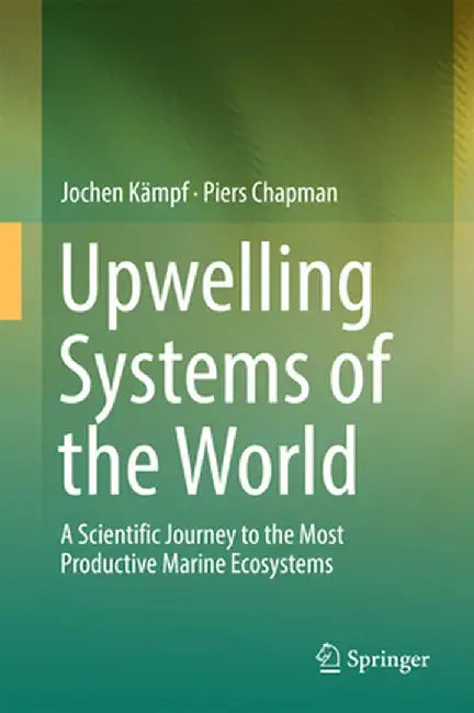 Upwelling Systems of the World: A Scientific Journey to the Most Productive Marine Ecosystems by Jochen Kämpf