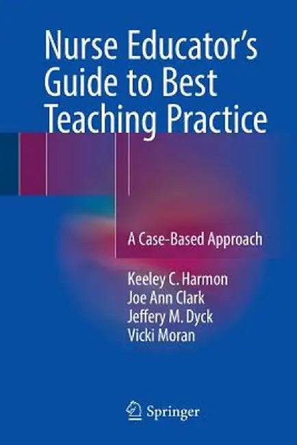 Nurse Educator's Guide to Best Teaching Practice: A Case-Based Approach by Keeley C. Harmon