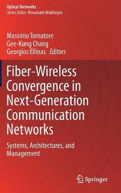 Fiber-Wireless Convergence in Next-Generation Communication Networks: Systems, Architectures, and Management by Massimo Tornatore