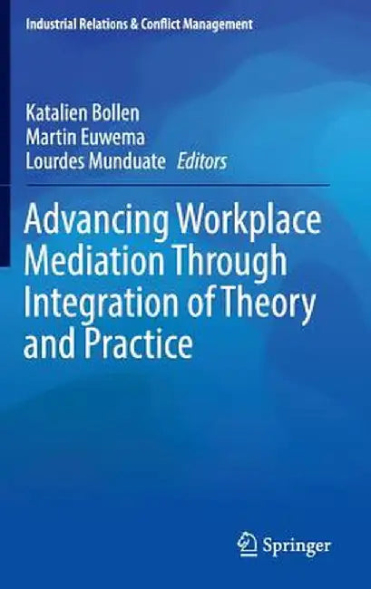 Advancing Workplace Mediation Through Integration of Theory and Practice by Katalien Bollen