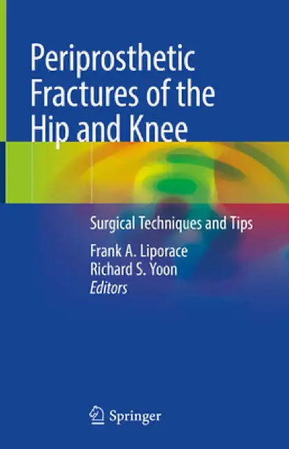 Periprosthetic Fractures of the Hip and Knee: Surgical Techniques and Tips by Frank A. Liporace