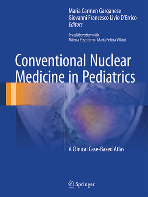 Conventional Nuclear Medicine in Pediatrics: A Clinical Case-Based Atlas by Maria Carmen Garganese
