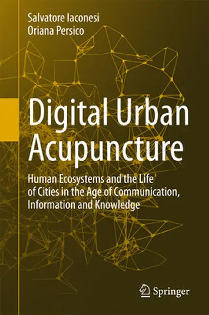 Digital Urban Acupuncture: Human Ecosystems and the Life of Cities in the Age of Communication, Information and Knowledge by Salvatore Iaconesi