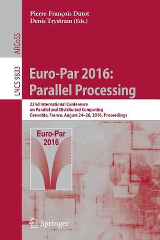 Euro-Par 2016: Parallel Processing: 22nd International Conference on Parallel and Distributed Computing, Grenoble, France, August 24-26, 2016, Proceed by Pierre-François Dutot