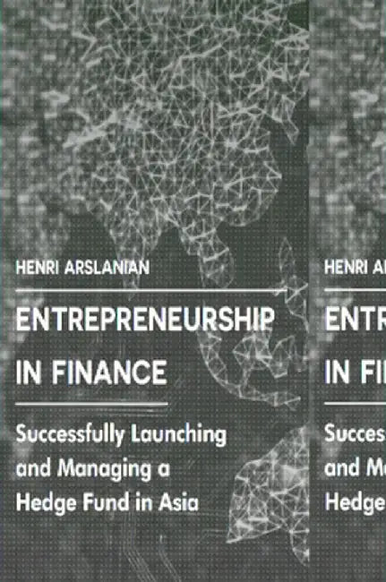 Entrepreneurship in Finance: Successfully Launching and Managing a Hedge Fund in Asia by Henri Arslanian