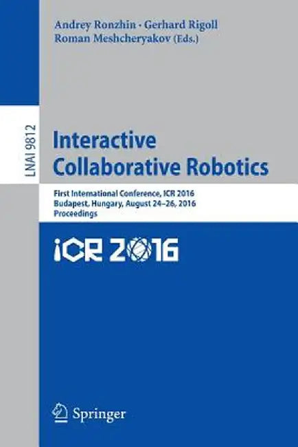 Interactive Collaborative Robotics: First International Conference, Icr 2016, Budapest, Hungary, August 24-26, 2016, Proceedings by Andrey Ronzhin