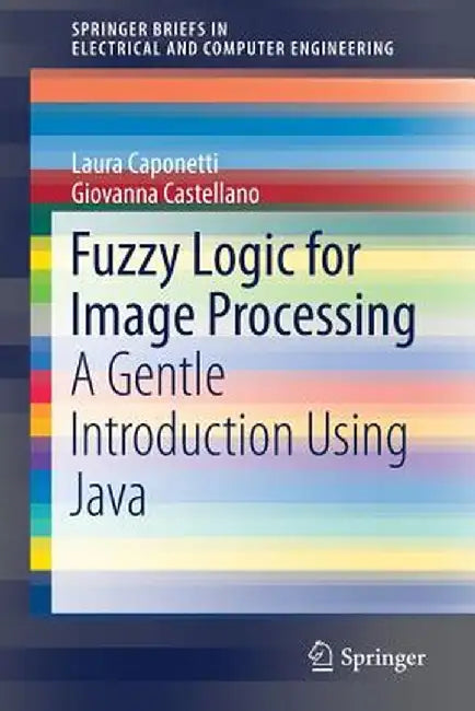 Fuzzy Logic for Image Processing: A Gentle Introduction Using Java by Laura Caponetti