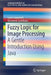 Fuzzy Logic for Image Processing: A Gentle Introduction Using Java by Laura Caponetti