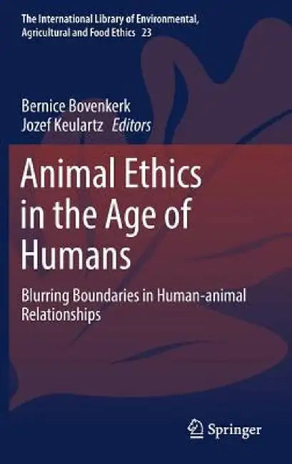 Animal Ethics in the Age of Humans: Blurring Boundaries in Human-Animal Relationships by Bernice Bovenkerk