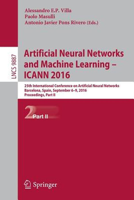 Artificial Neural Networks and Machine Learning - Icann 2016: 25th International Conference on Artificial Neural Networks, Barcelona, Spain, September by Alessandro E. P. Villa