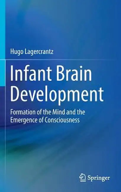 Infant Brain Development: Formation of the Mind and the Emergence of Consciousness by Hugo Lagercrantz