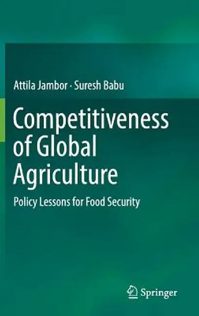 Competitiveness of Global Agriculture: Policy Lessons for Food Security by Attila Jambor
