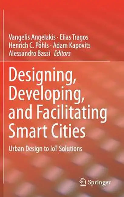 Designing, Developing, and Facilitating Smart Cities: Urban Design to IoT Solutions by Elias Tragos, Henrich C. Pohls, Adam Kapovits
