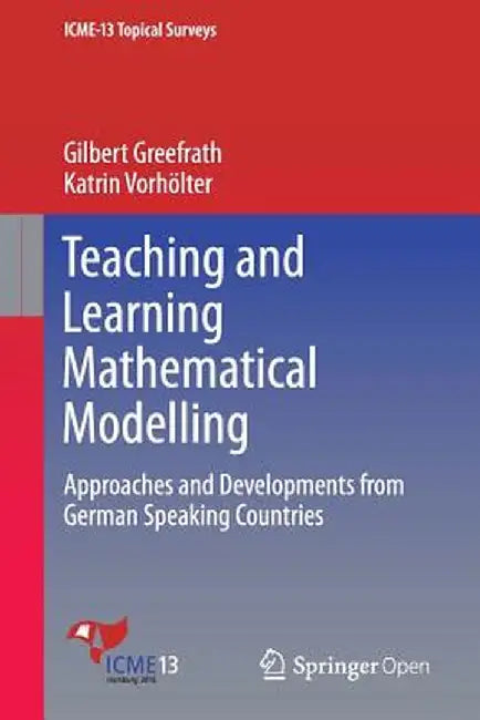 Teaching and Learning Mathematical Modelling: Approaches and Developments from German Speaking Countries by Gilbert Greefrath