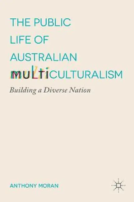 The Public Life of Australian Multiculturalism: Building a Diverse Nation by Anthony Moran