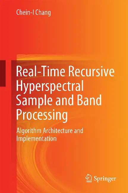 Real-Time Recursive Hyperspectral Sample and Band Processing: Algorithm Architecture and Implementation by Chein-I Chang