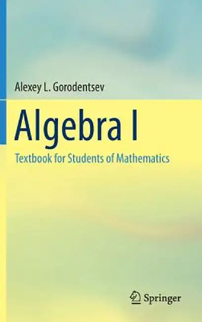 Algebra I: Textbook for Students of Mathematics by Alexey L. Gorodentsev