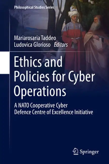 Ethics and Policies for Cyber Operations: A NATO Cooperative Cyber Defence Centre of Excellence Initiative by Mariarosaria Taddeo