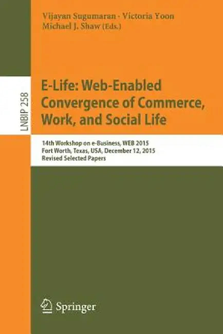E-Life: Web-Enabled Convergence of Commerce, Work, and Social Life: 15th Workshop on E-Business, Web 2015, Fort Worth, Texas, Usa, December 12, 2015, by Vijayan Sugumaran