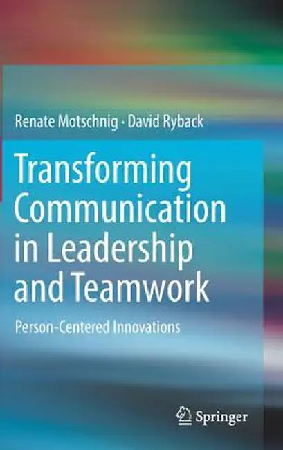 Transforming Communication in Leadership and Teamwork: Person-Centered Innovations by Renate Motschnig