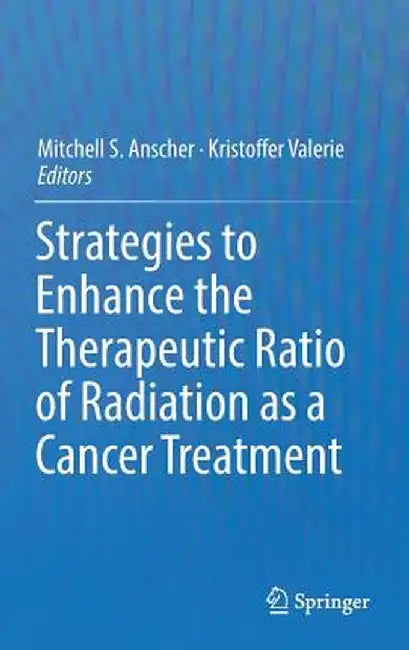 Strategies to Enhance the Therapeutic Ratio of Radiation as a Cancer Treatment by Mitchell S. Anscher