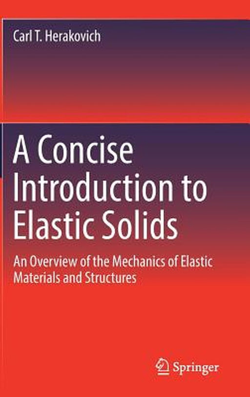 A Concise Introduction to Elastic Solids: An Overview of the Mechanics of Elastic Materials and Structures by Carl T. Herakovich