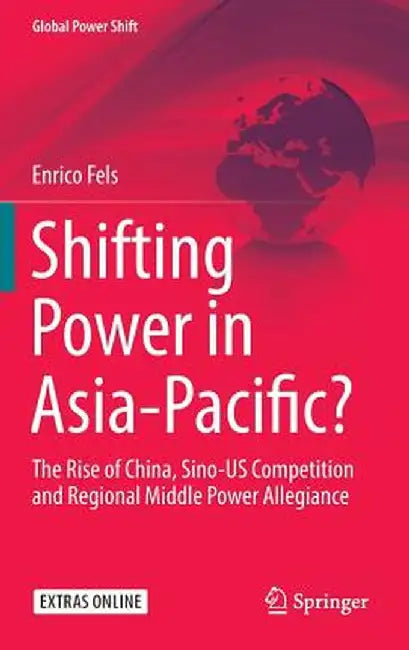 Shifting Power in Asia-Pacific?: The Rise of China, Sino-Us Competition and Regional Middle Power Allegiance by Enrico Fels