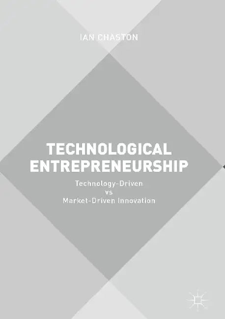Technological Entrepreneurship: Technology-Driven Vs Market-Driven Innovation by Ian Chaston