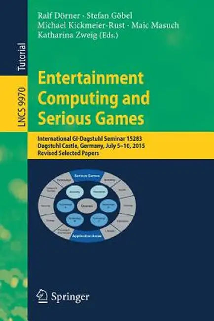 Entertainment Computing and Serious Games: International Gi-Dagstuhl Seminar 15283, Dagstuhl Castle, Germany, July 5-10, 2015, Revised Selected Papers by Ralf Dörner