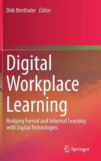 Digital Workplace Learning: Bridging Formal and Informal Learning with Digital Technologies by Dirk Ifenthaler