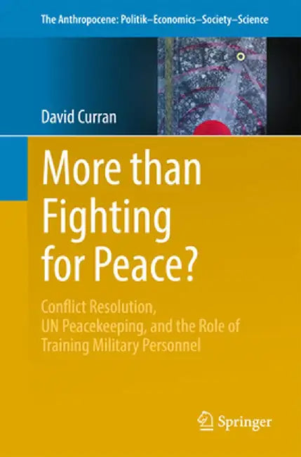 More Than Fighting for Peace?: Conflict Resolution, Un Peacekeeping, and the Role of Training Military Personnel by David Curran