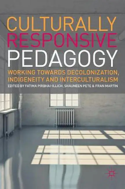 Culturally Responsive Pedagogy: Working Towards Decolonization, Indigeneity and Interculturalism by Fatima Pirbhai-Illich