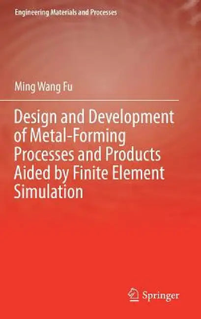 Design and Development of Metal-Forming Processes and Products Aided by Finite Element Simulation by Ming Wang Fu