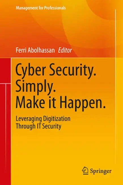 Cyber Security. Simply. Make It Happen.: Leveraging Digitization Through It Security by Ferri Abolhassan