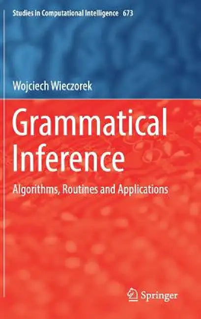 Grammatical Inference: Algorithms, Routines and Applications by Wojciech Wieczorek