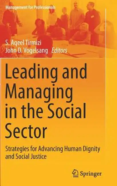 Leading and Managing in the Social Sector: Strategies for Advancing Human Dignity and Social Justice by S. Aqeel Tirmizi