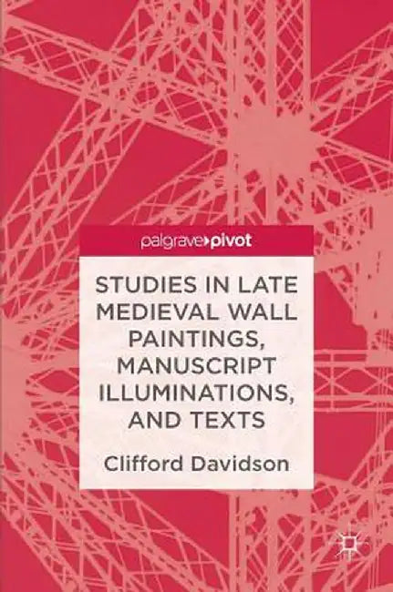 Studies in Late Medieval Wall Paintings, Manuscript Illuminations, and Texts by Clifford Davidson