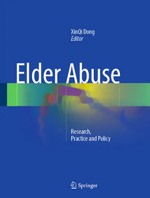 Elder Abuse: Research, Practice and Policy by Xinqi Dong
