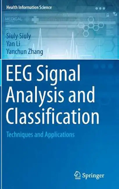 Eeg Signal Analysis and Classification: Techniques and Applications by Siuly Siuly