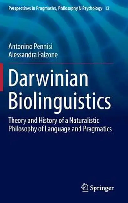 Darwinian Biolinguistics: Theory and History of a Naturalistic Philosophy of Language and Pragmatics by Antonino Pennisi