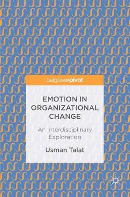 Emotion in Organizational Change: An Interdisciplinary Exploration by Usman Talat